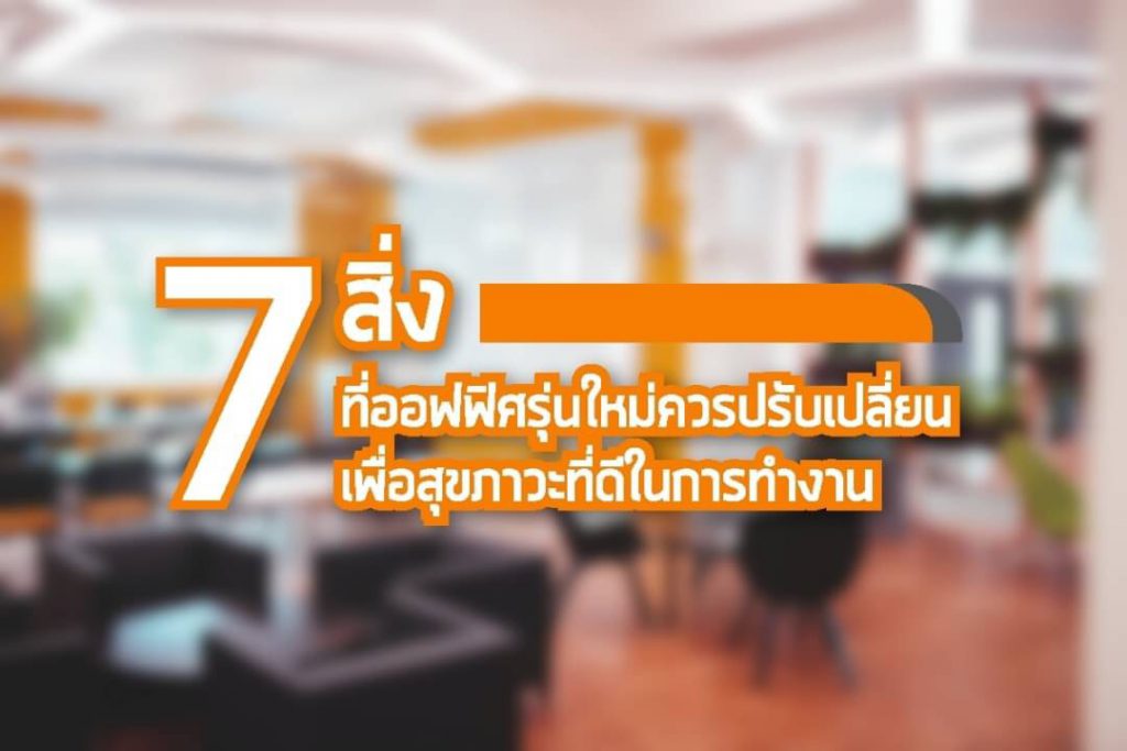 7 สิ่งที่ออฟฟิศรุ่นใหม่ควรปรับเปลี่ยน เพื่อสุขภาวะที่ดีในการทำงาน